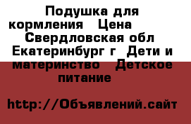 Подушка для кормления › Цена ­ 1 100 - Свердловская обл., Екатеринбург г. Дети и материнство » Детское питание   